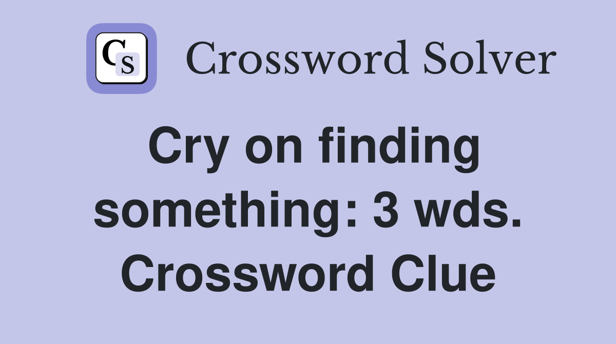 Cry on finding something: 3 wds. Crossword Clue