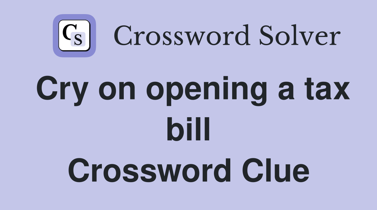 Cry on opening a tax bill Crossword Clue