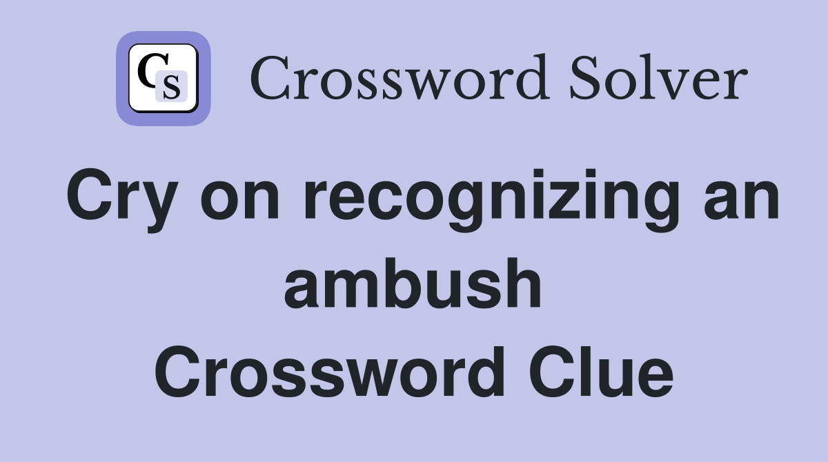 Cry on recognizing an ambush Crossword Clue