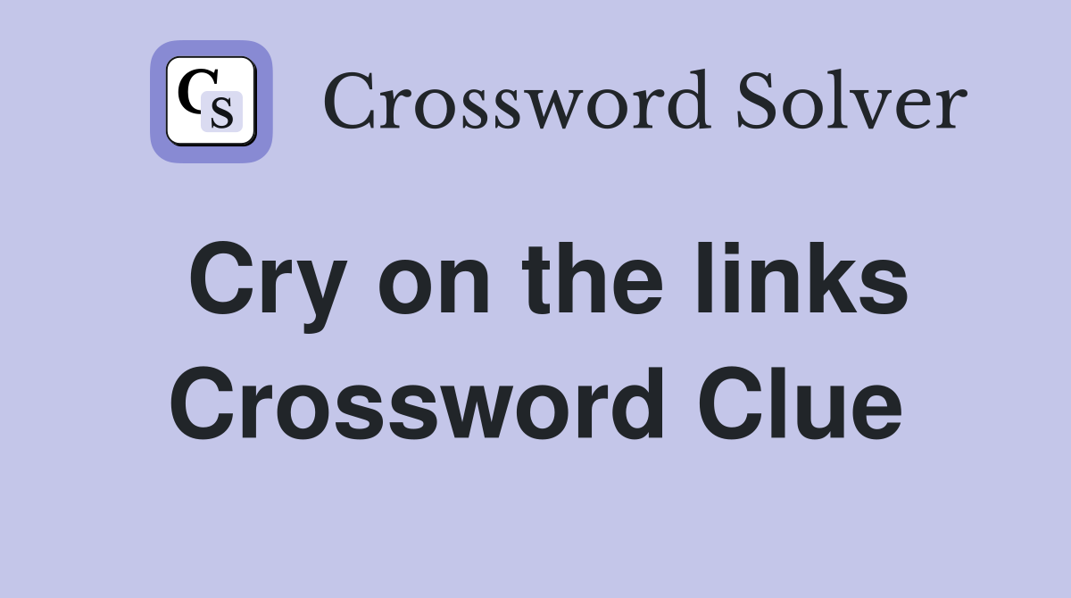Cry on the links Crossword Clue