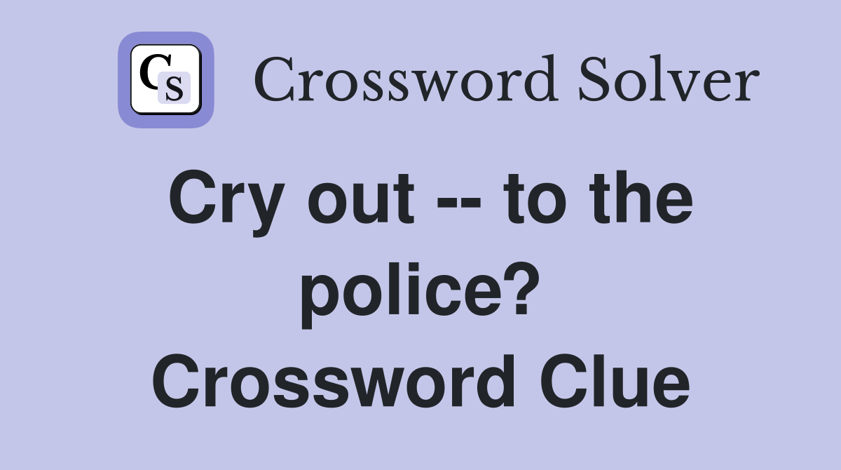 Cry out -- to the police? Crossword Clue