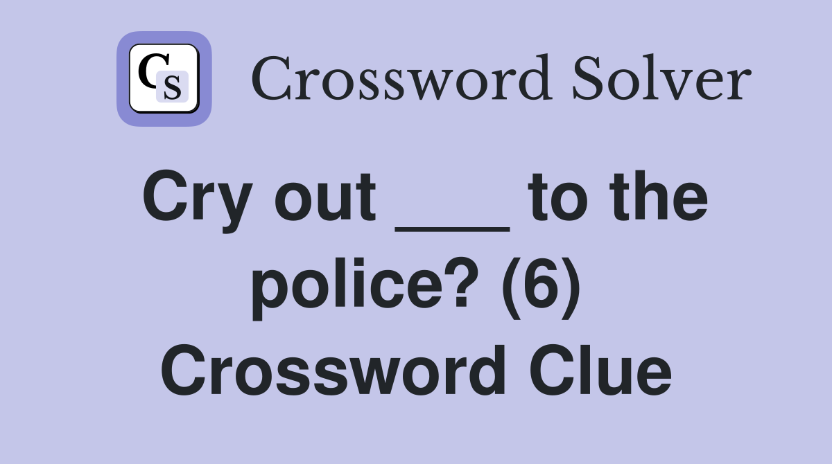 Cry out ___ to the police? (6) Crossword Clue