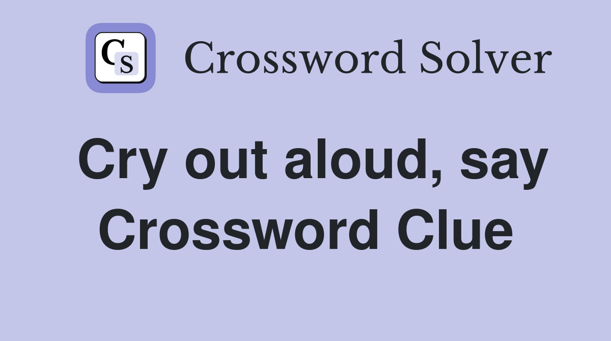 Cry out aloud, say Crossword Clue