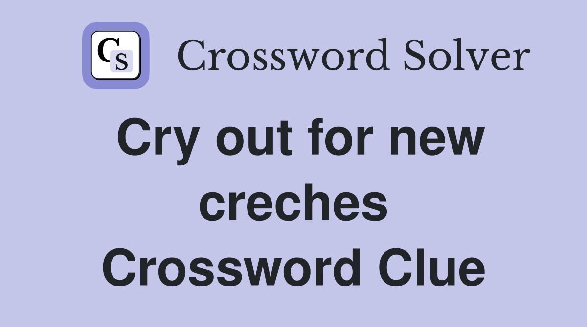 Cry out for new creches Crossword Clue