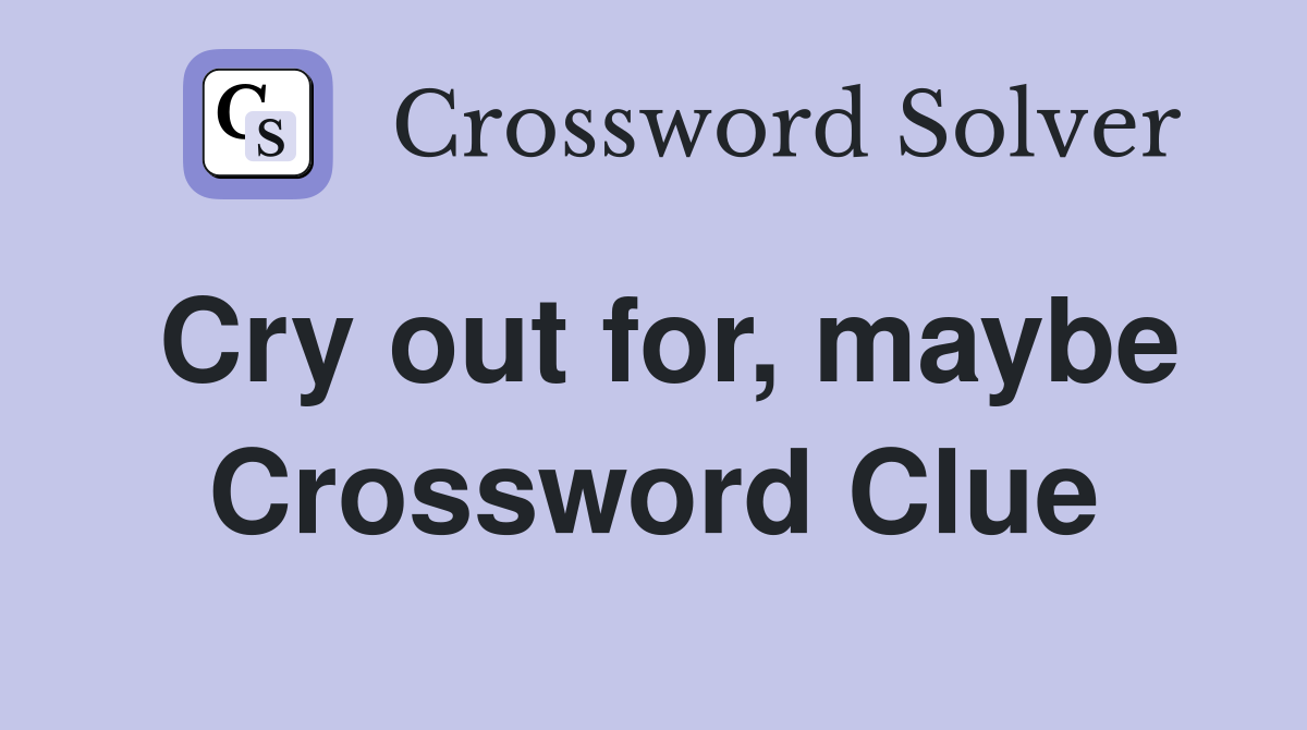 Cry out for, maybe Crossword Clue