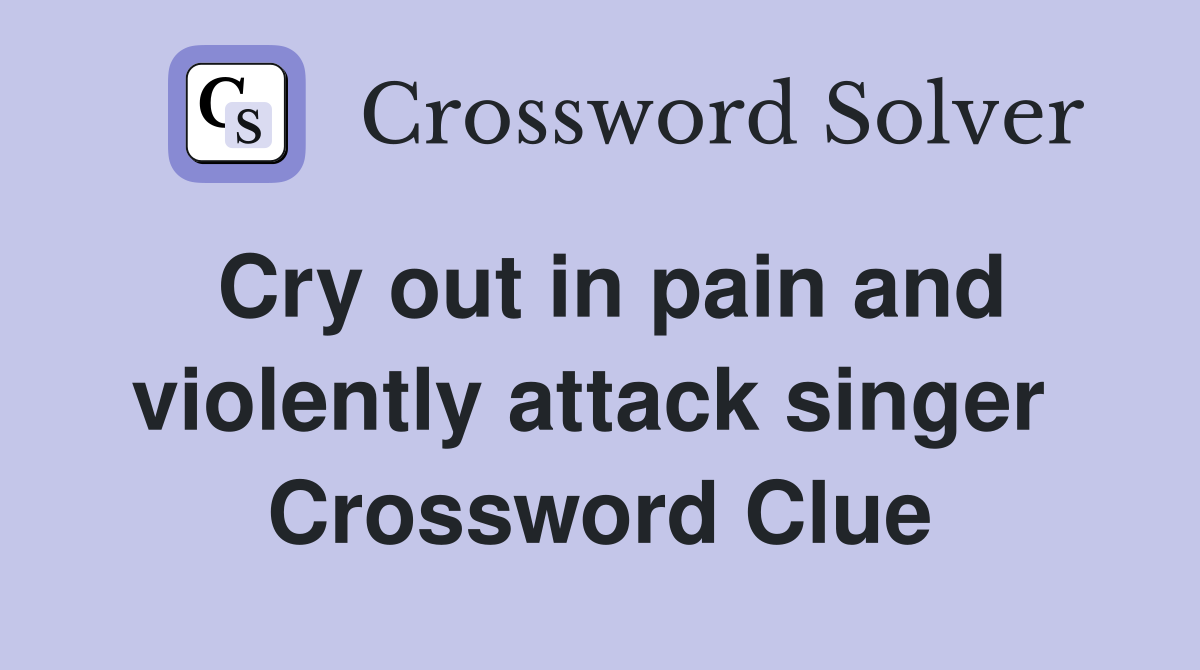 Cry out in pain and violently attack singer  Crossword Clue