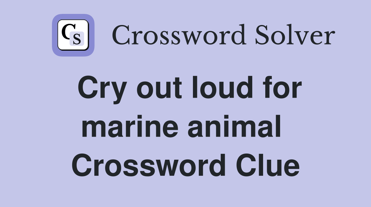 Cry out loud for marine animal  Crossword Clue