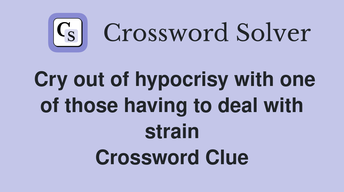Cry out of hypocrisy with one of those having to deal with strain Crossword Clue