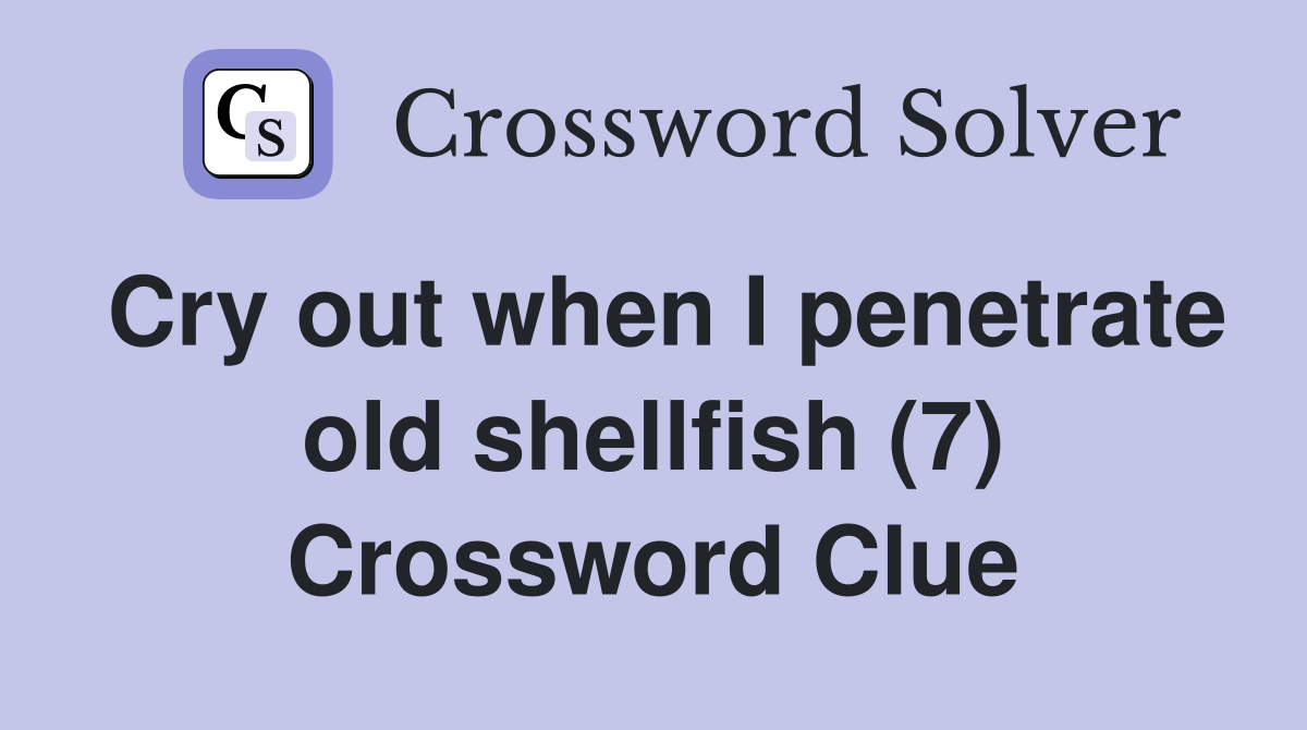 Cry out when I penetrate old shellfish (7) Crossword Clue