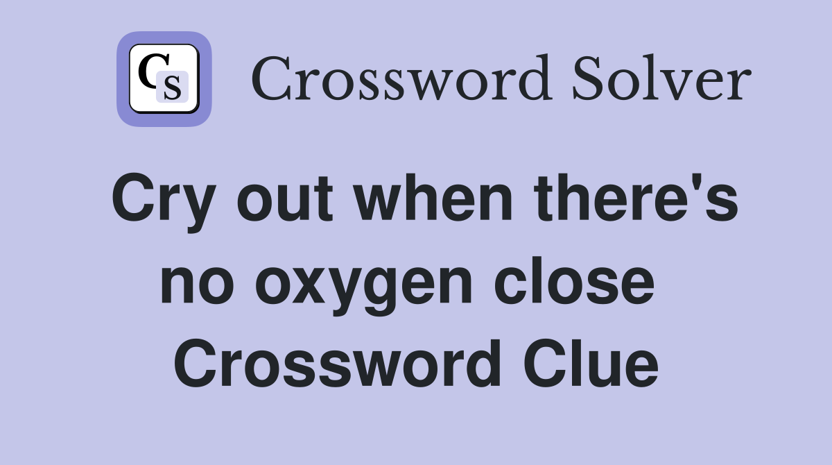 Cry out when there's no oxygen close  Crossword Clue