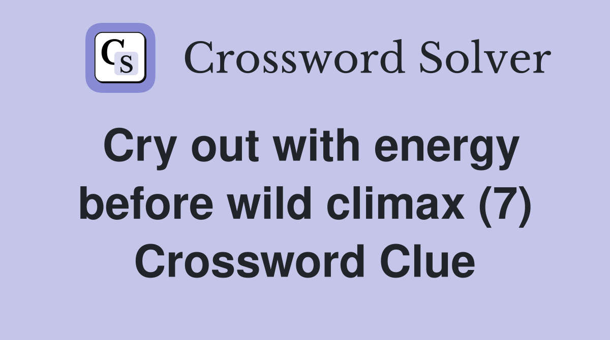 Cry out with energy before wild climax (7) Crossword Clue