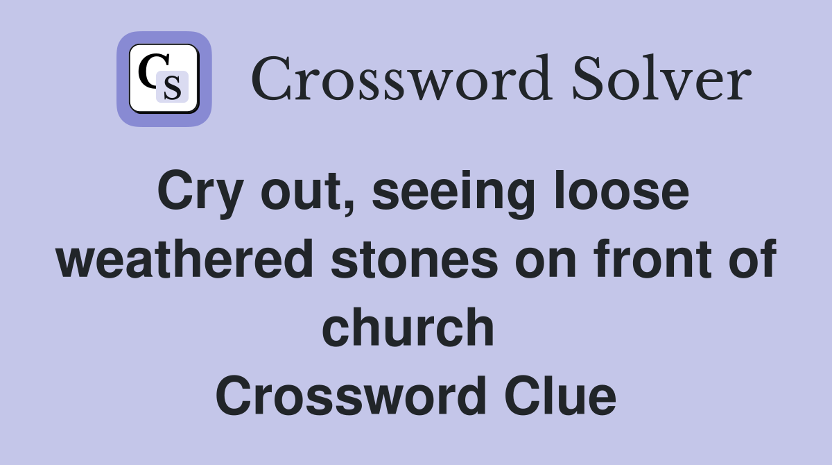 Cry out, seeing loose weathered stones on front of church  Crossword Clue