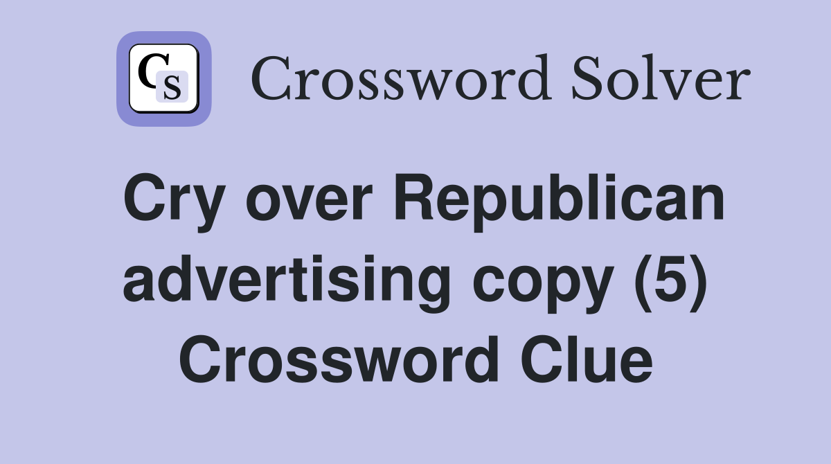 Cry over Republican advertising copy (5) Crossword Clue