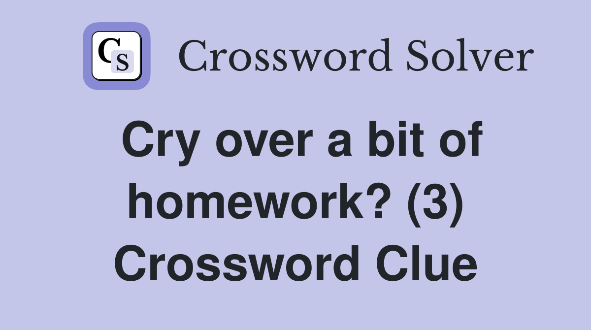 Cry over a bit of homework? (3) Crossword Clue