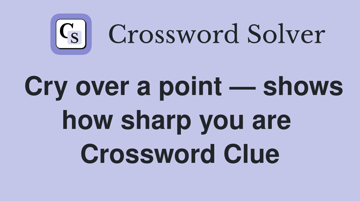 Cry over a point — shows how sharp you are  Crossword Clue