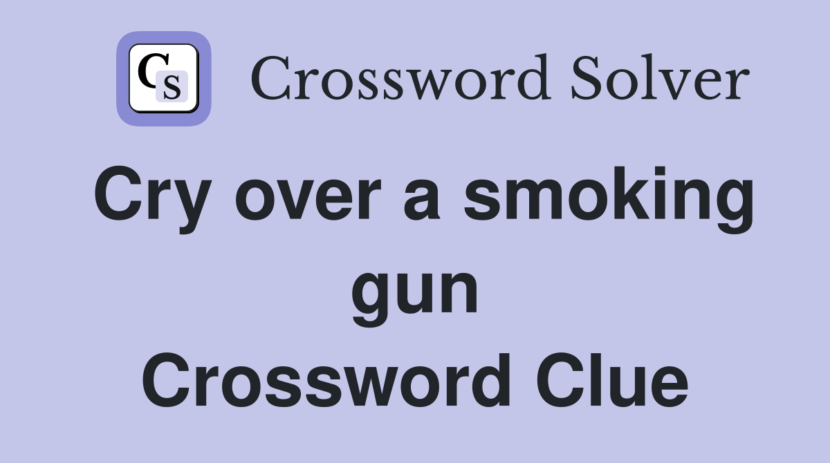 Cry over a smoking gun Crossword Clue