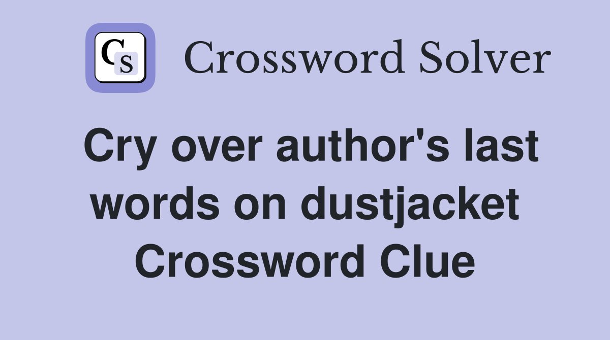 Cry over author's last words on dustjacket Crossword Clue