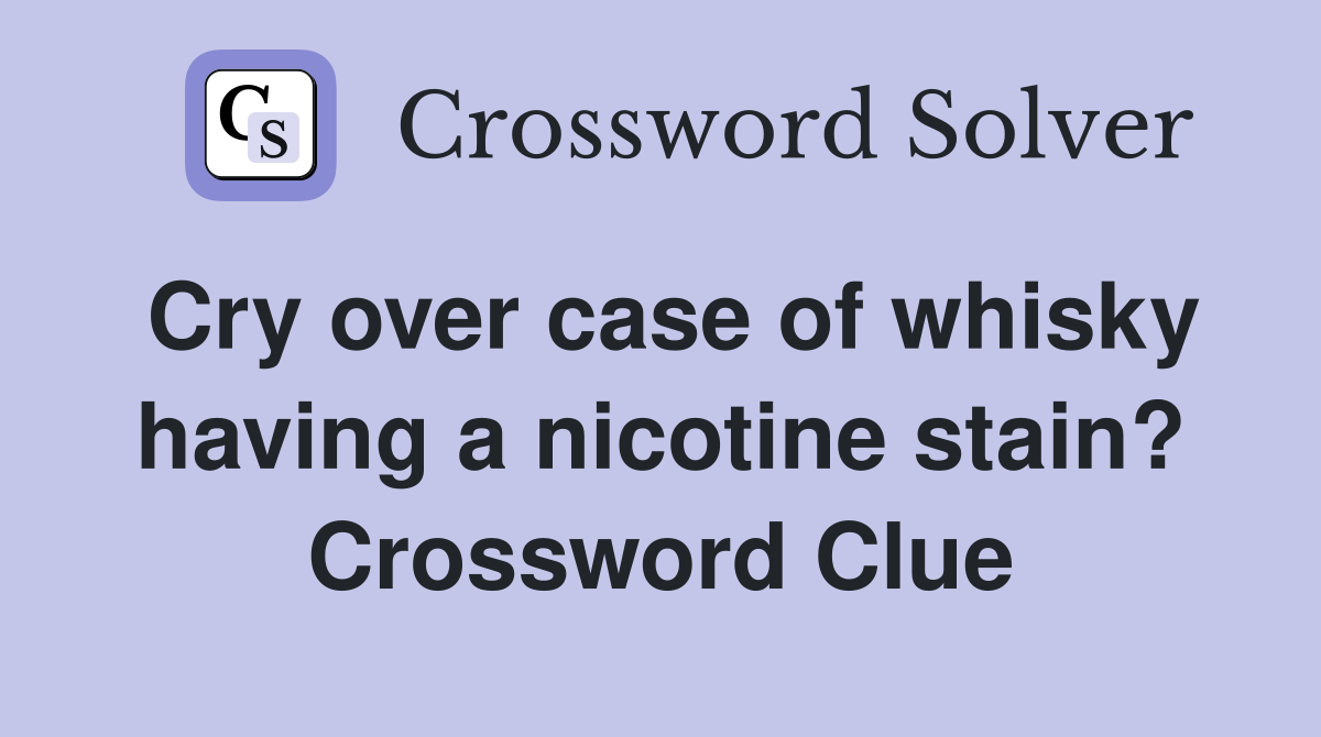 Cry over case of whisky having a nicotine stain? Crossword Clue