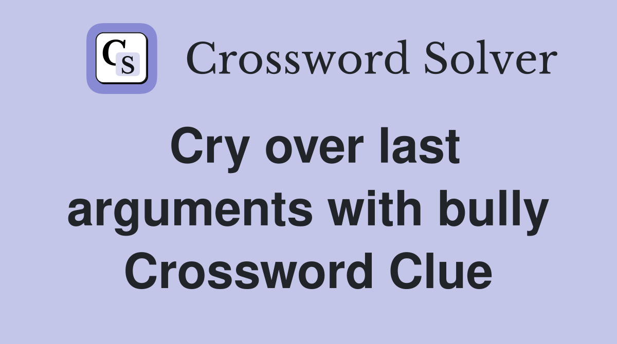 Cry over last arguments with bully Crossword Clue