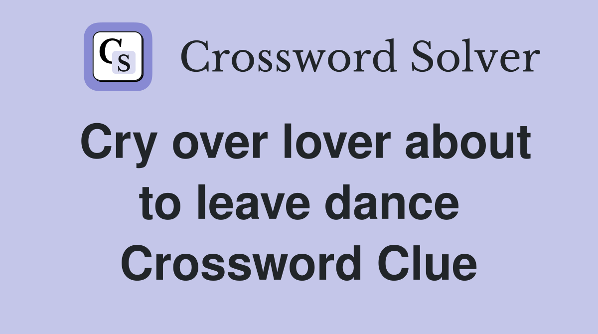 Cry over lover about to leave dance Crossword Clue