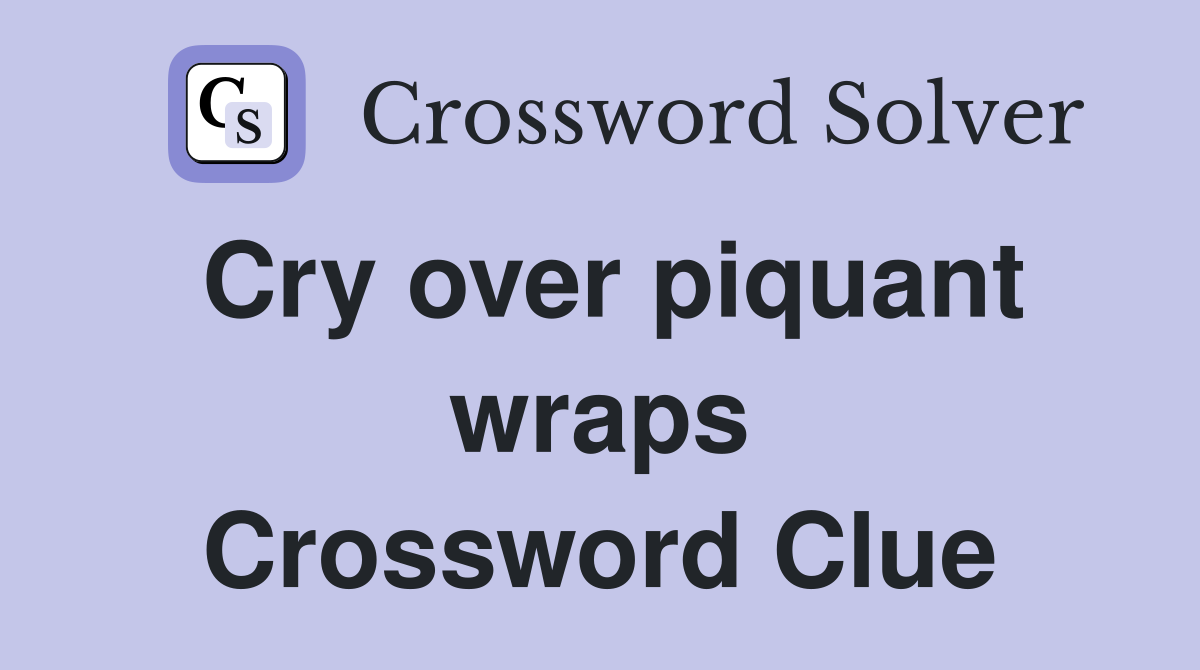 Cry over piquant wraps Crossword Clue