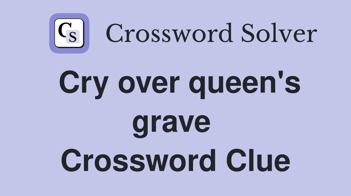 Cry over queen's grave  Crossword Clue