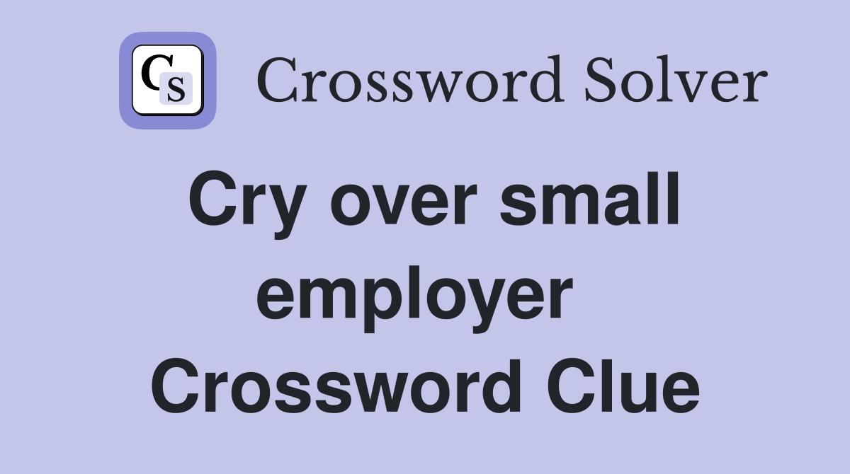 Cry over small employer  Crossword Clue