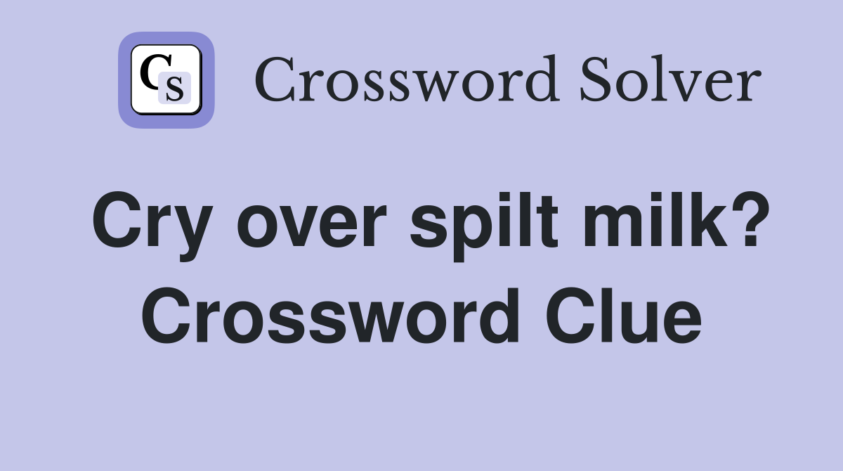 Cry over spilt milk? Crossword Clue