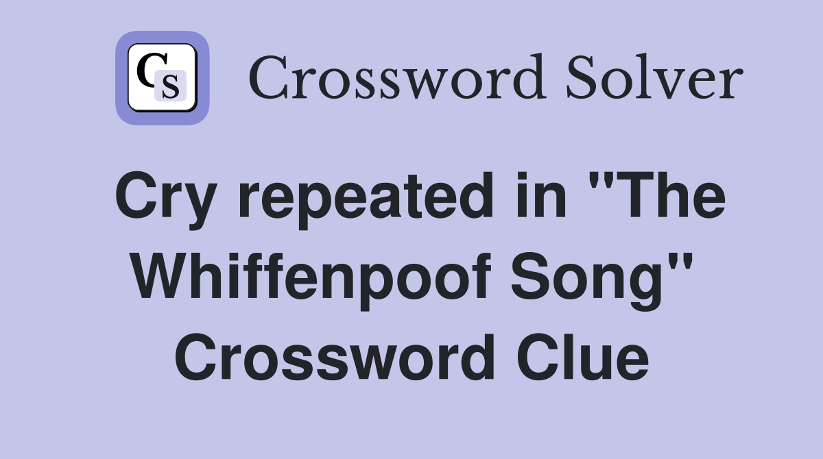 Cry repeated in "The Whiffenpoof Song" Crossword Clue