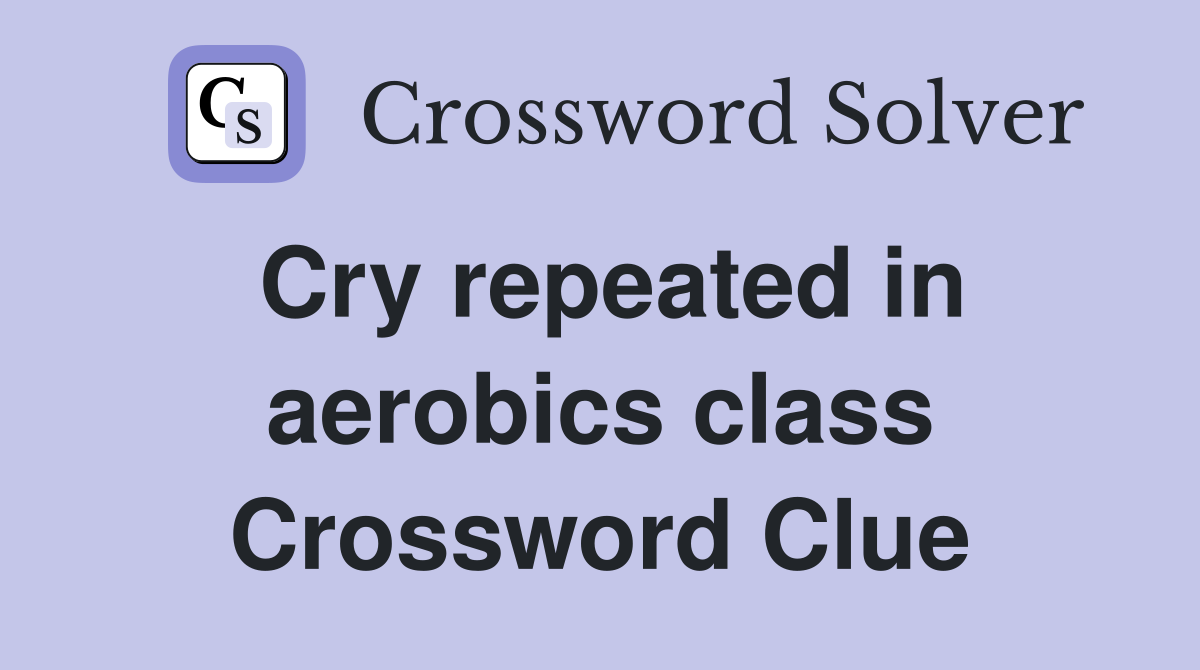 Cry repeated in aerobics class Crossword Clue