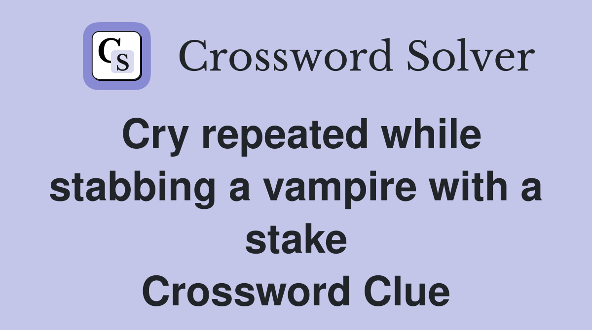 Cry repeated while stabbing a vampire with a stake Crossword Clue