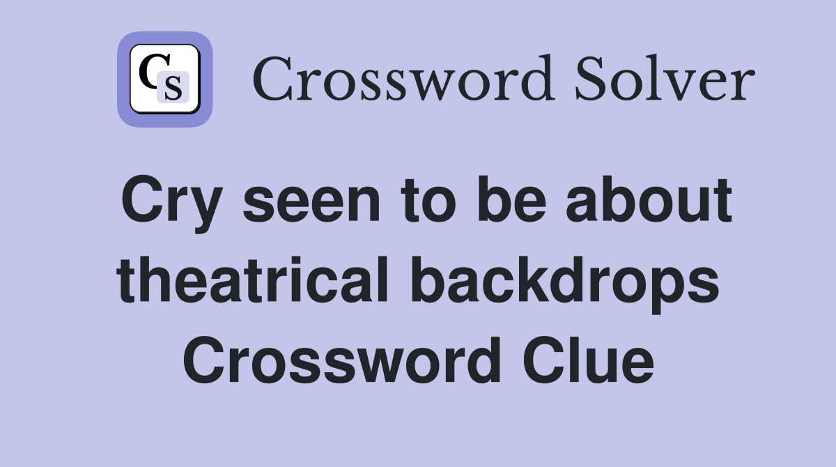 Cry seen to be about theatrical backdrops Crossword Clue