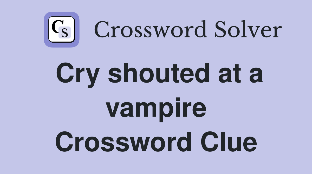Cry shouted at a vampire Crossword Clue