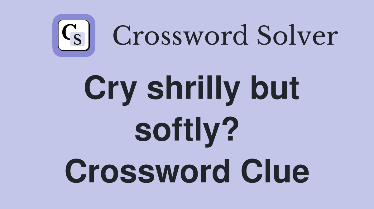 Cry shrilly but softly? Crossword Clue