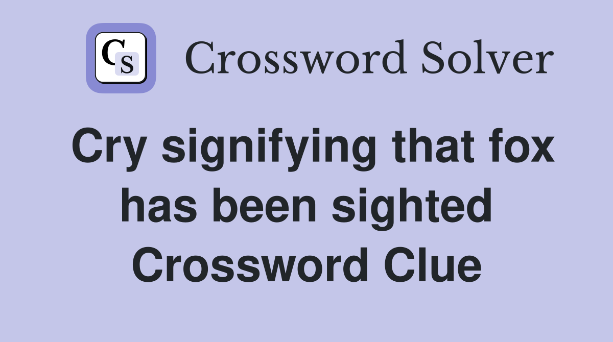 Cry signifying that fox has been sighted Crossword Clue