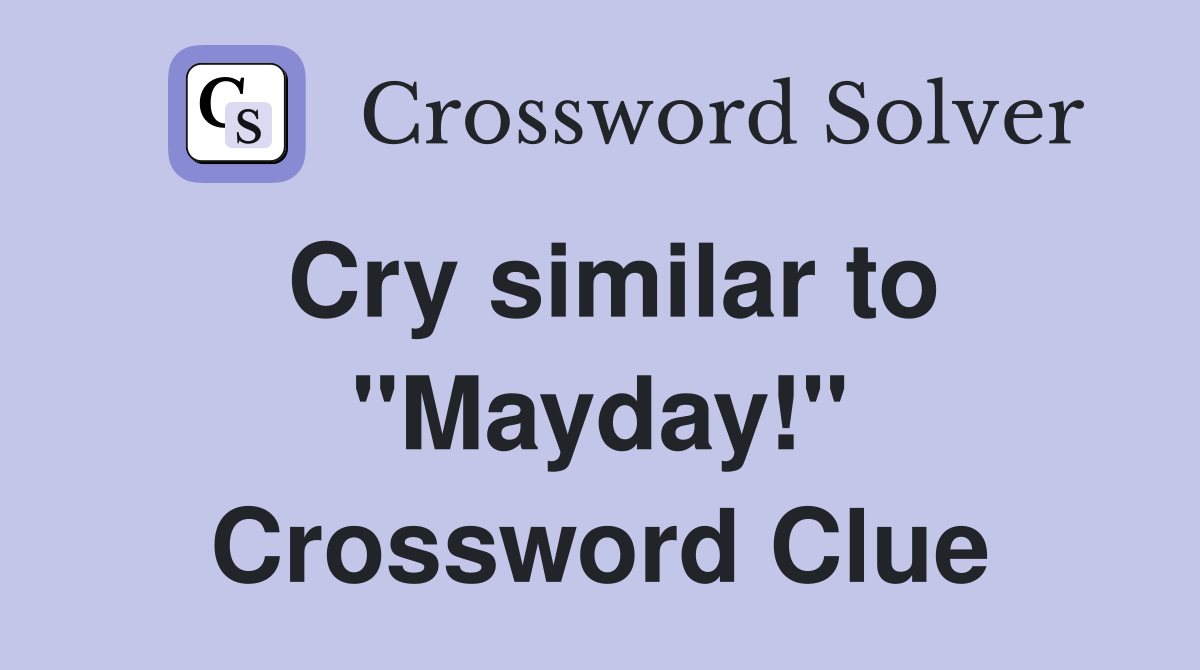 Cry similar to "Mayday!" Crossword Clue