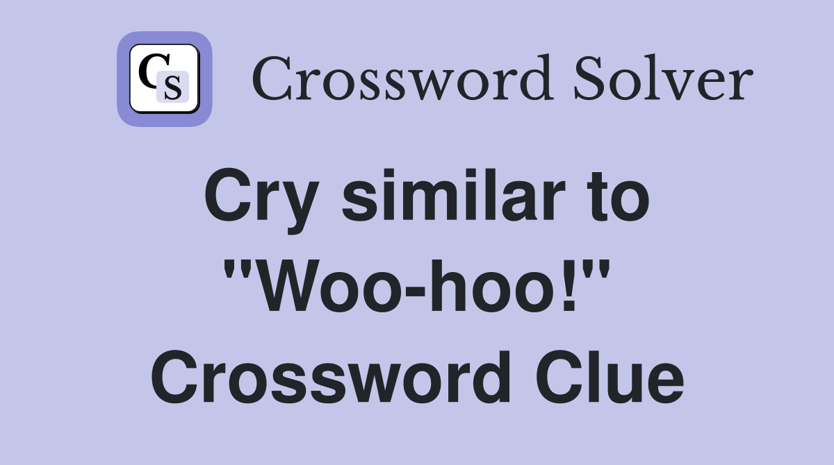 Cry similar to "Woo-hoo!" Crossword Clue