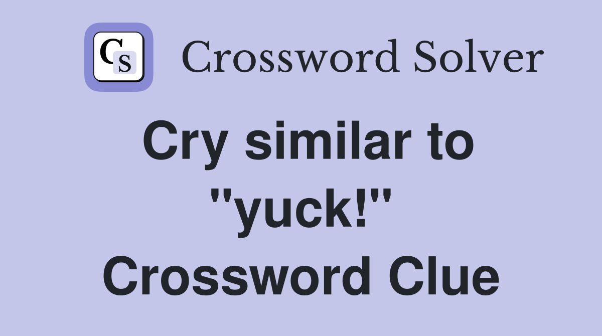 Cry similar to "yuck!" Crossword Clue