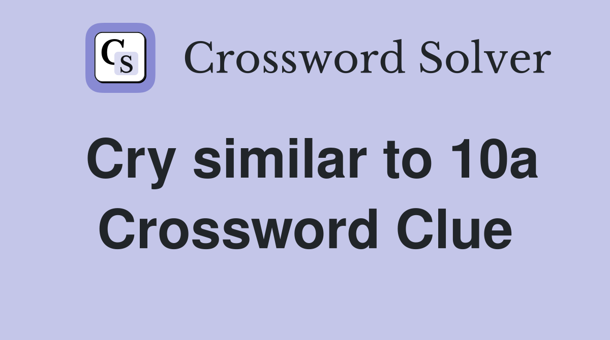 Cry similar to 10a Crossword Clue