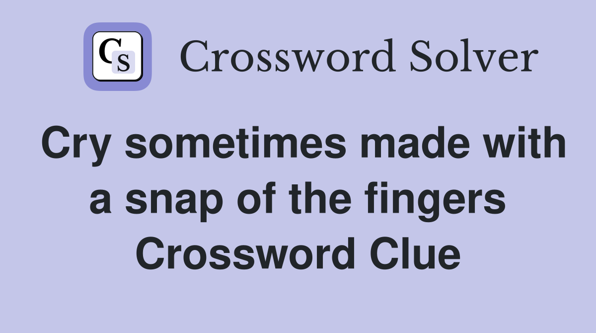 Cry sometimes made with a snap of the fingers Crossword Clue
