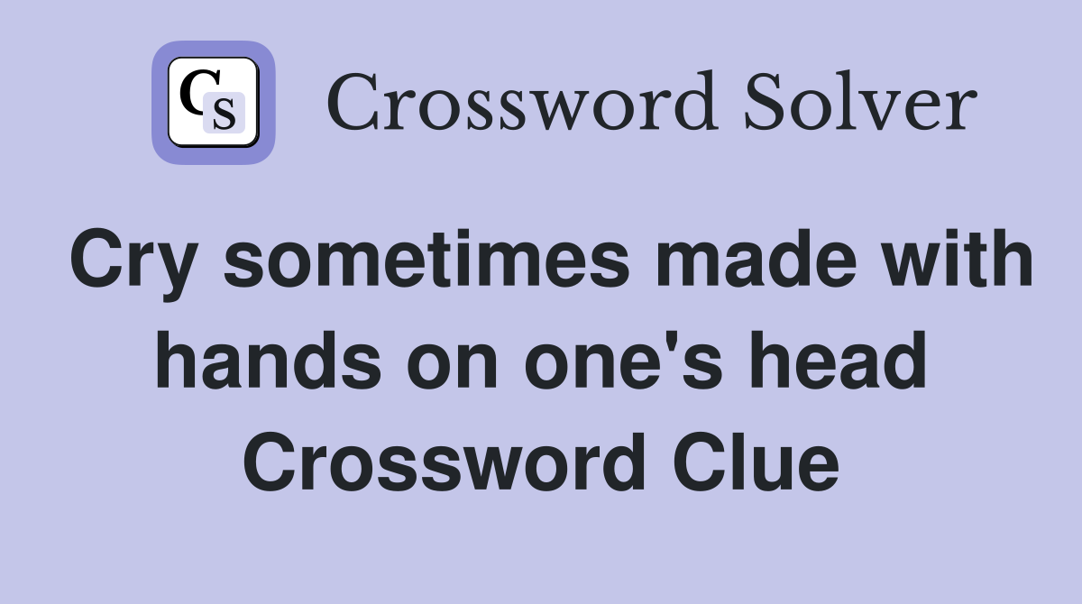 Cry sometimes made with hands on one's head Crossword Clue