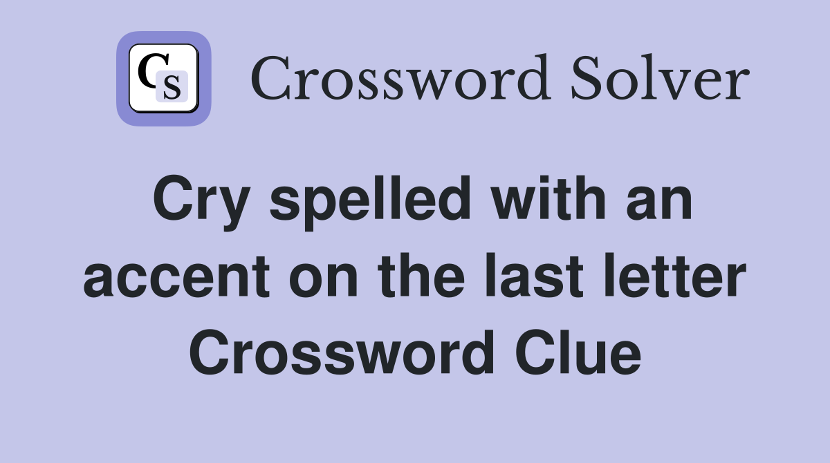 Cry spelled with an accent on the last letter Crossword Clue