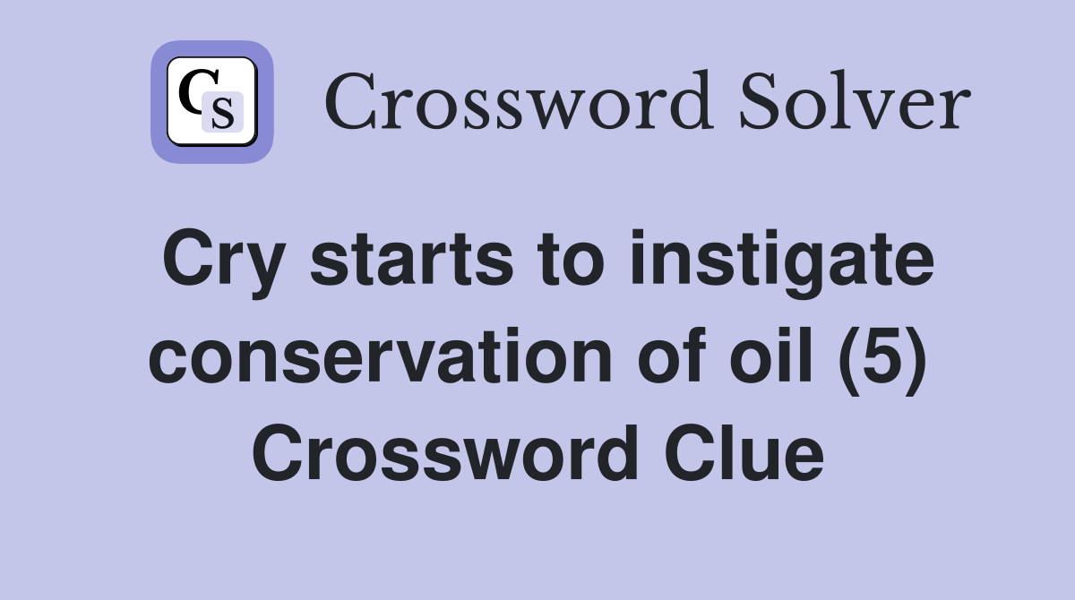 Cry starts to instigate conservation of oil (5) Crossword Clue