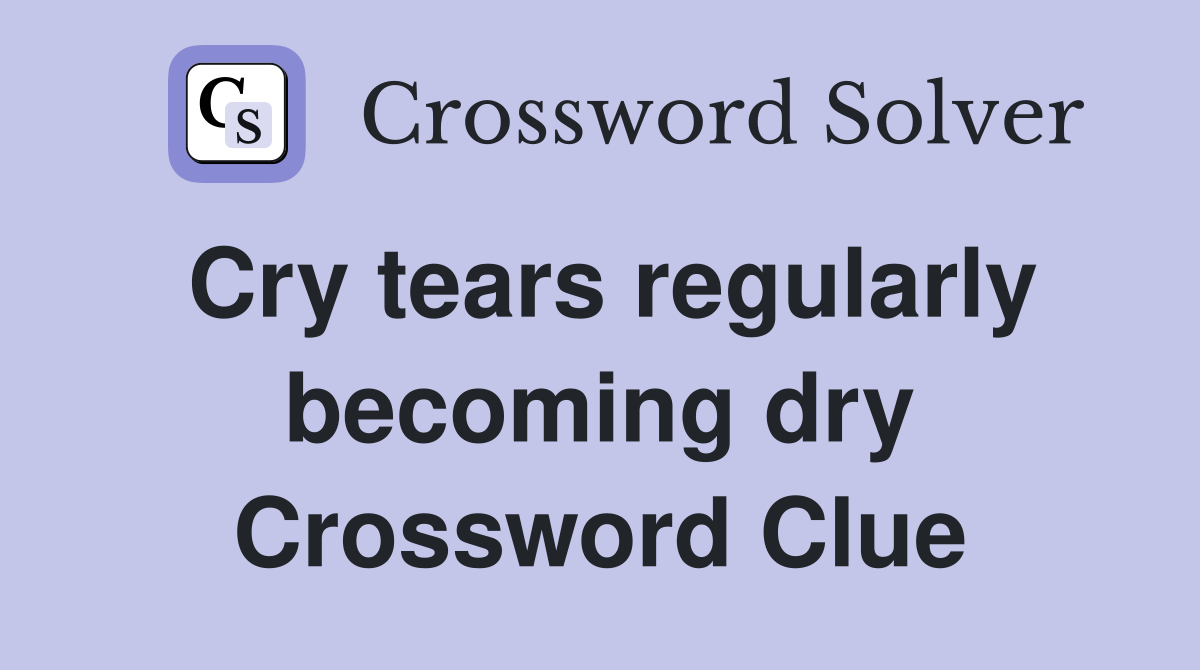 Cry tears regularly becoming dry Crossword Clue