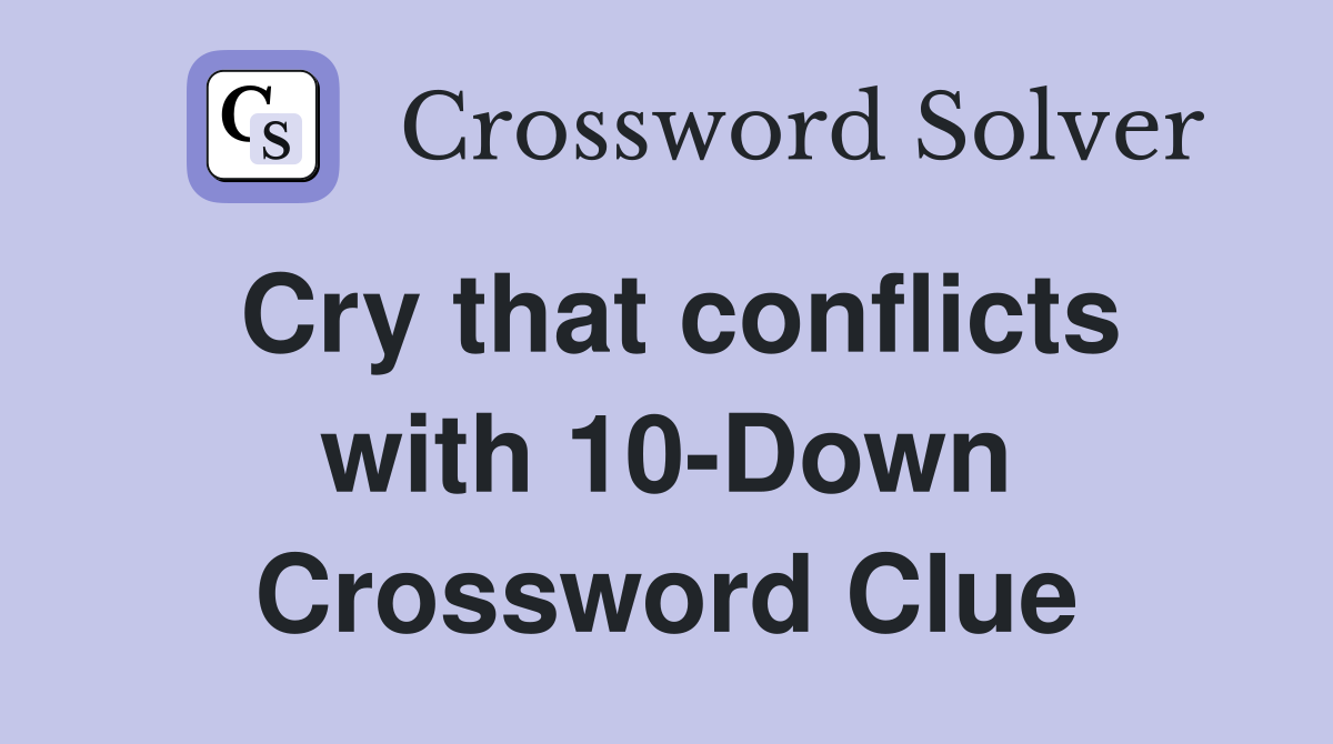 Cry that conflicts with 10-Down Crossword Clue