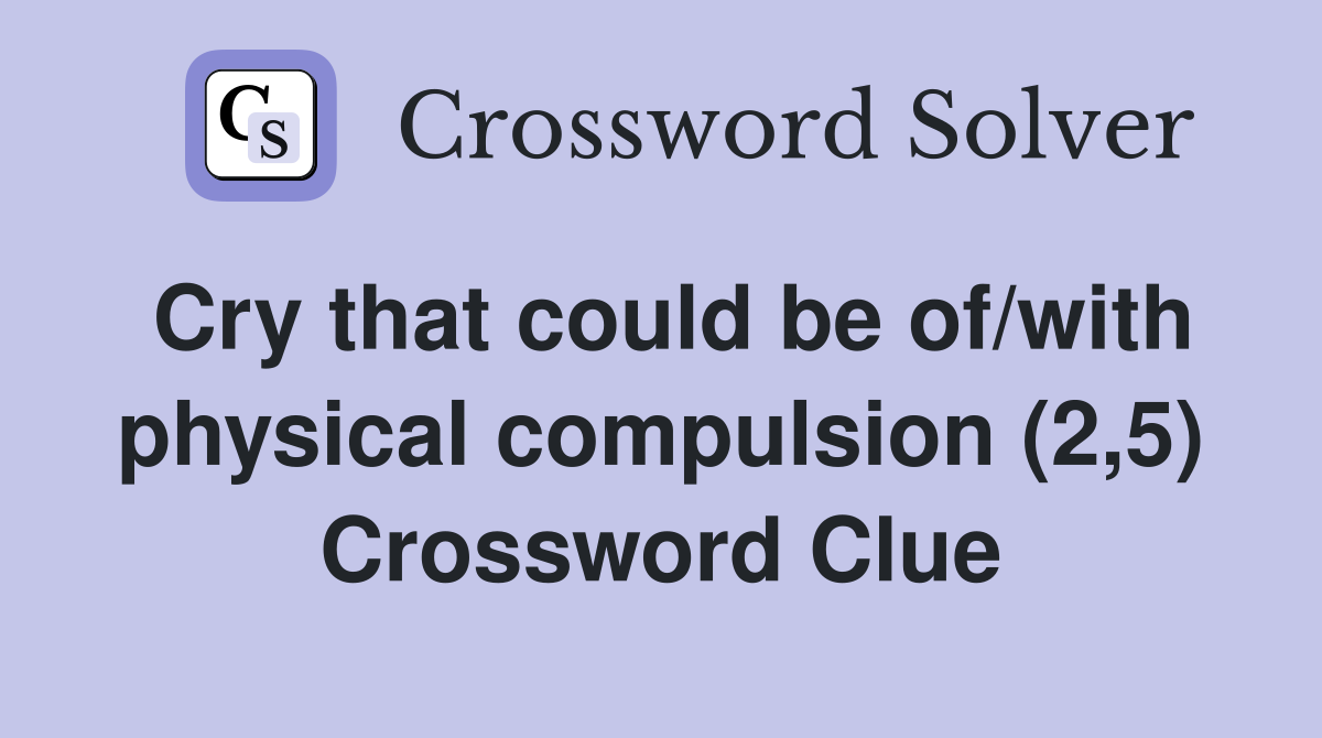 Cry that could be of/with physical compulsion (2,5) Crossword Clue