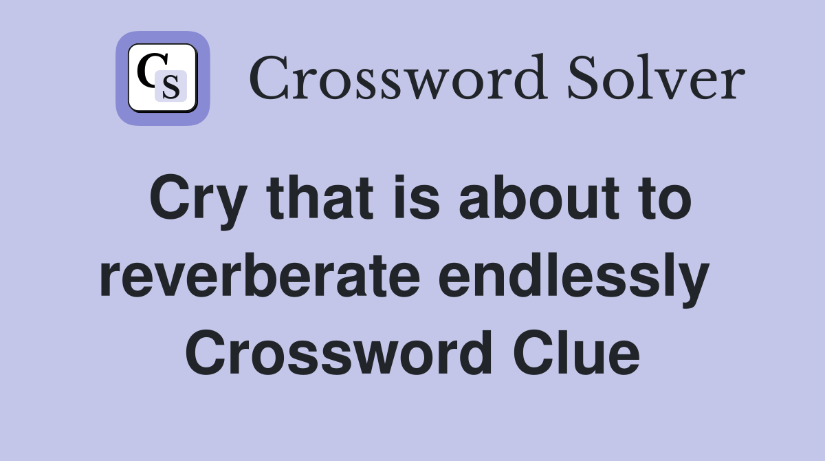 Cry that is about to reverberate endlessly  Crossword Clue