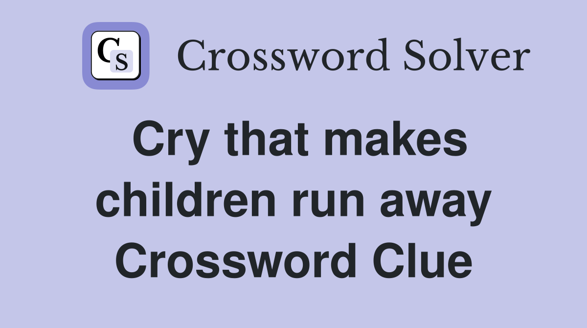 Cry that makes children run away Crossword Clue