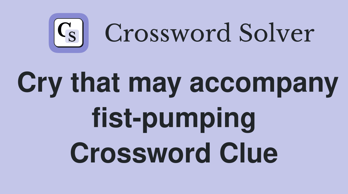 Cry that may accompany fist-pumping Crossword Clue