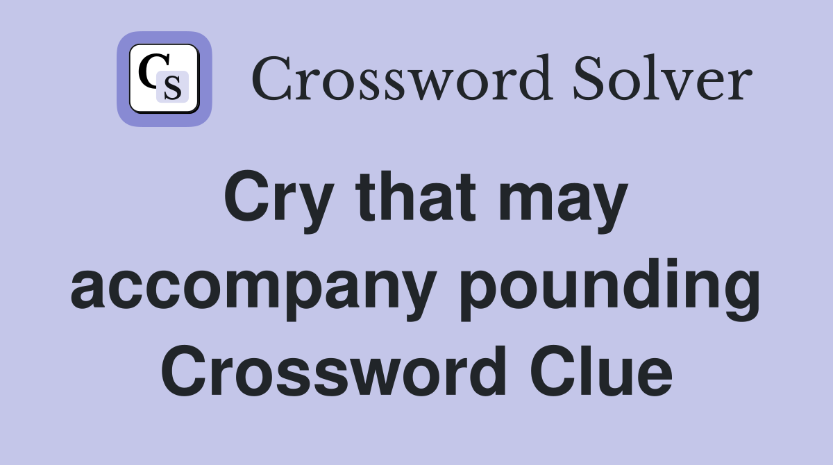 Cry that may accompany pounding Crossword Clue